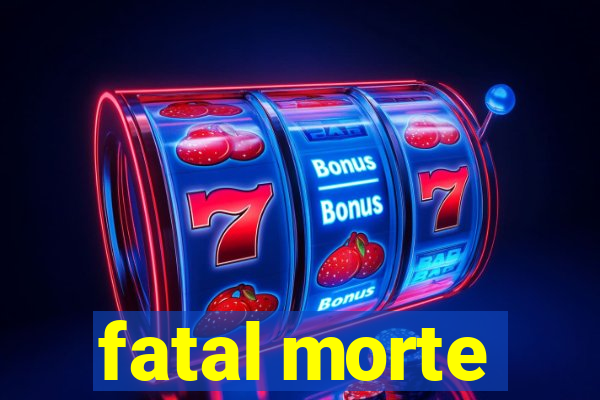 fatal morte